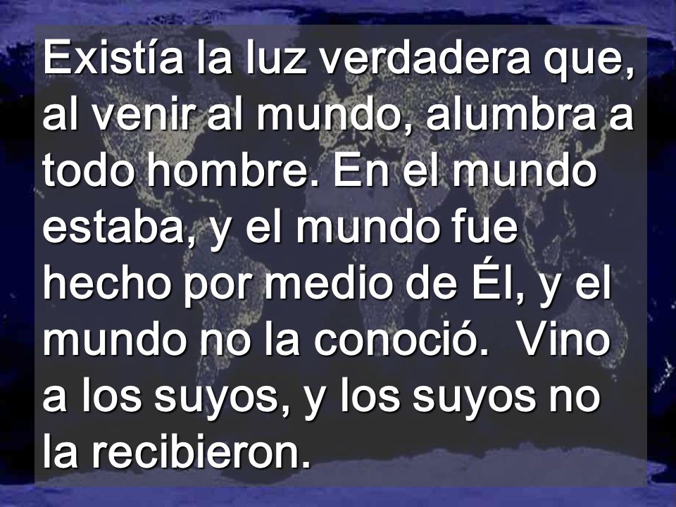 Existía la luz verdadera que, al venir al mundo, alumbra a todo hombre