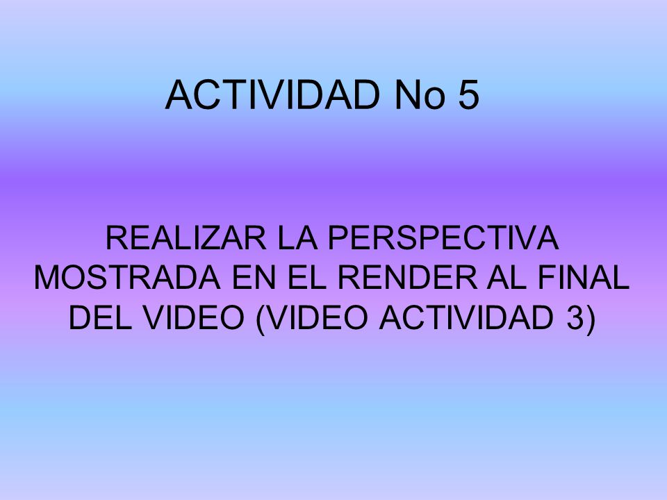 ACTIVIDAD No 5 REALIZAR LA PERSPECTIVA MOSTRADA EN EL RENDER AL FINAL DEL VIDEO (VIDEO ACTIVIDAD 3)