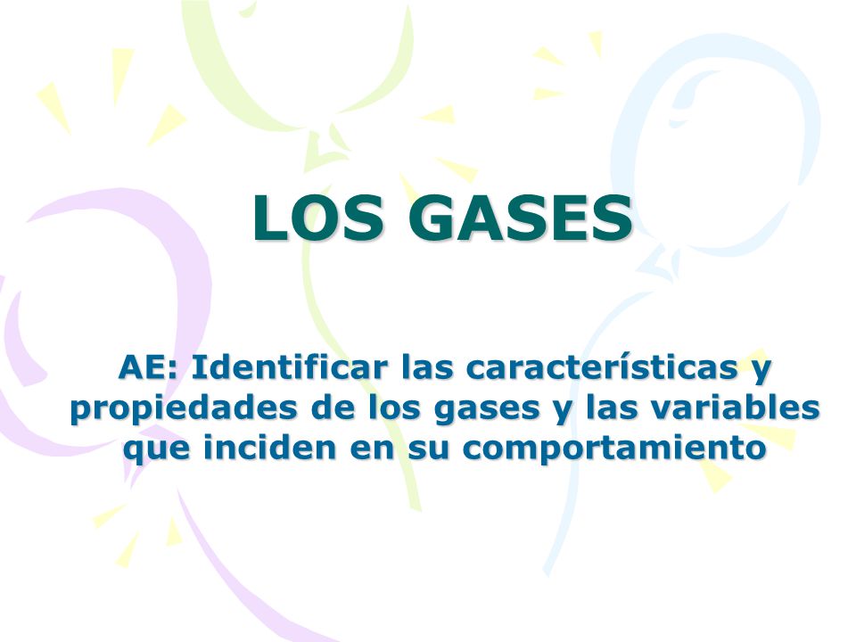 LOS GASES AE: Identificar las características y propiedades de los gases y las variables que inciden en su comportamiento.