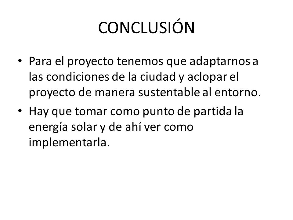 CONCLUSIÓN Para el proyecto tenemos que adaptarnos a las condiciones de la ciudad y aclopar el proyecto de manera sustentable al entorno.