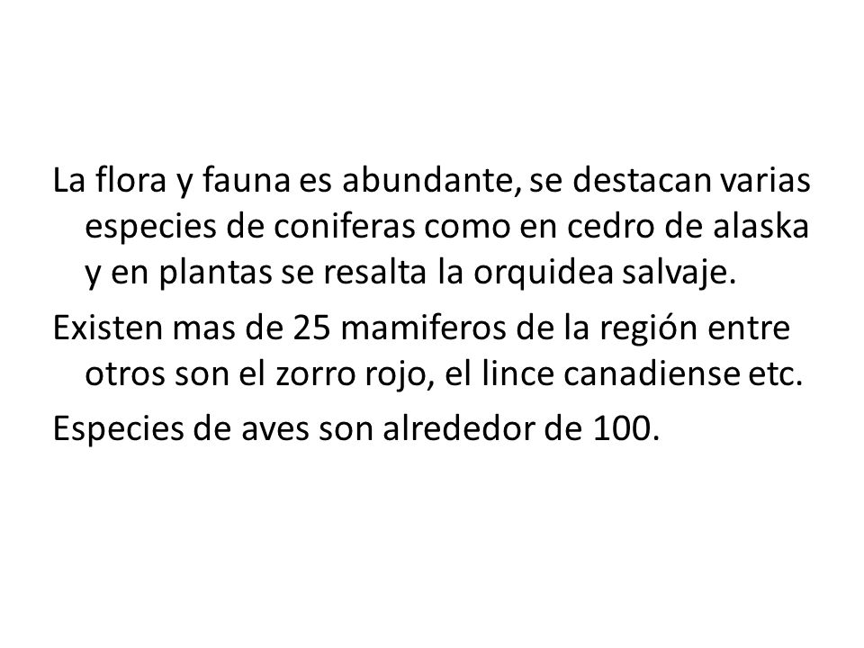 La flora y fauna es abundante, se destacan varias especies de coniferas como en cedro de alaska y en plantas se resalta la orquidea salvaje.