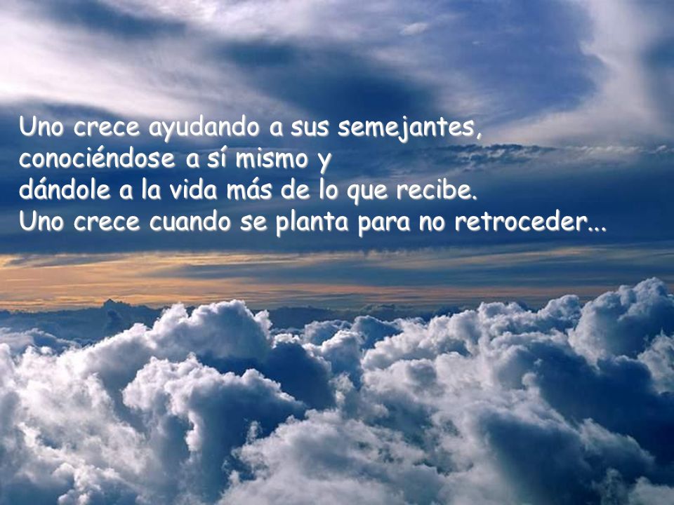 Uno crece ayudando a sus semejantes, conociéndose a sí mismo y dándole a la vida más de lo que recibe.