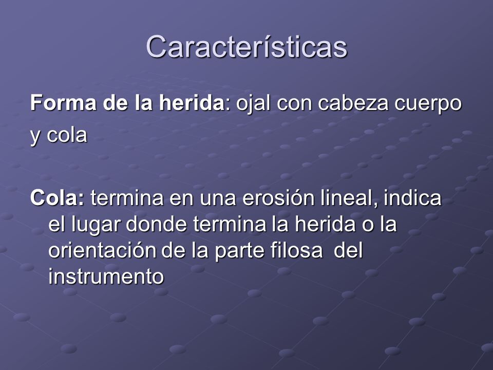 Características Forma de la herida: ojal con cabeza cuerpo y cola
