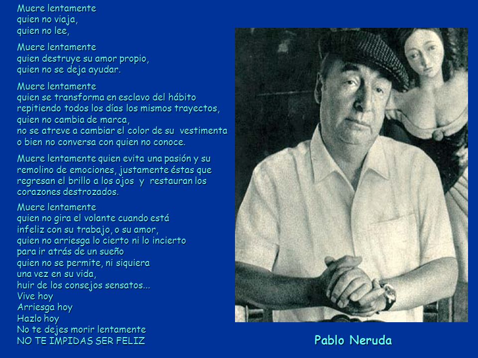 Pablo Neruda Muere lentamente quien no viaja, quien no lee,