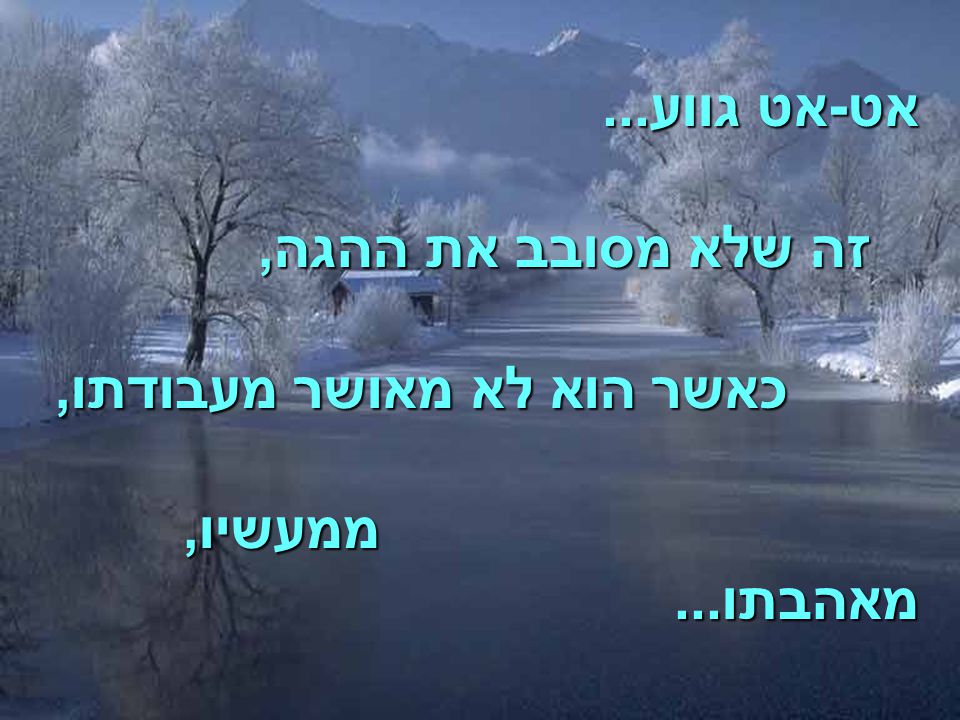 אט-אט גווע... זה שלא מסובב את ההגה, כאשר הוא לא מאושר מעבודתו, ממעשיו, מאהבתו...