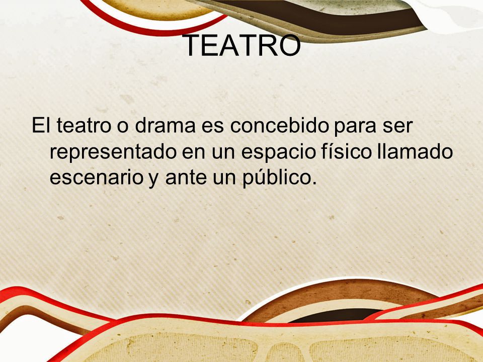 TEATRO El teatro o drama es concebido para ser representado en un espacio físico llamado escenario y ante un público.