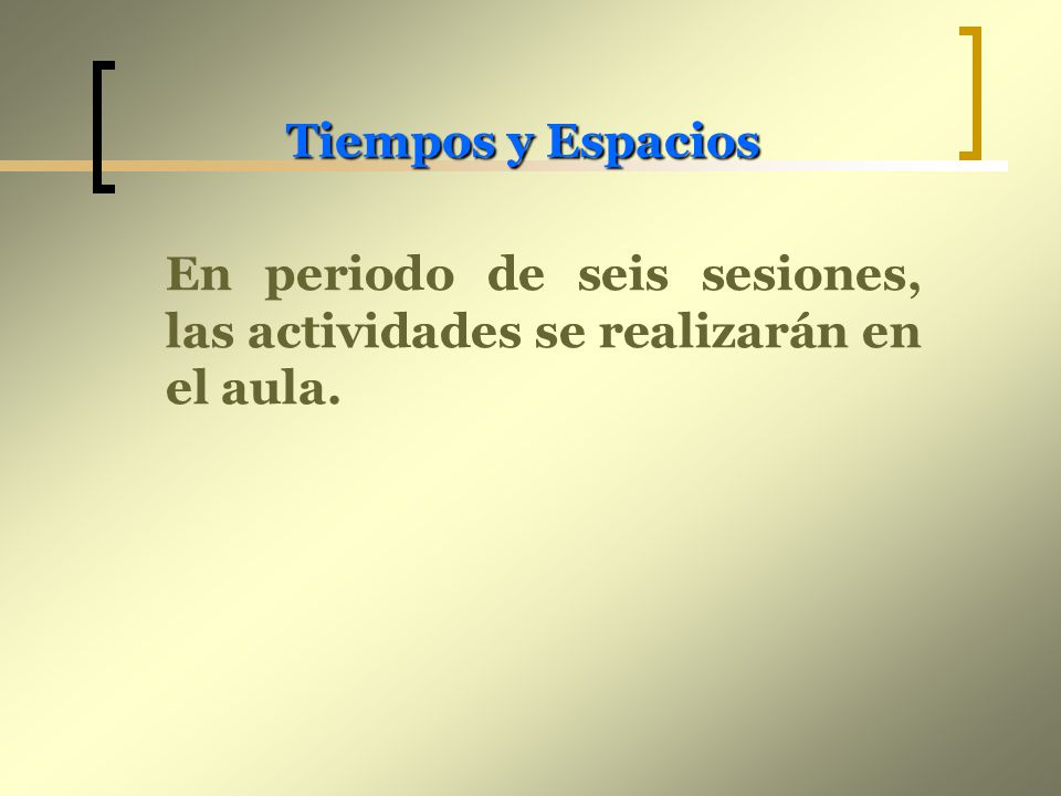 Tiempos y Espacios En periodo de seis sesiones, las actividades se realizarán en el aula.