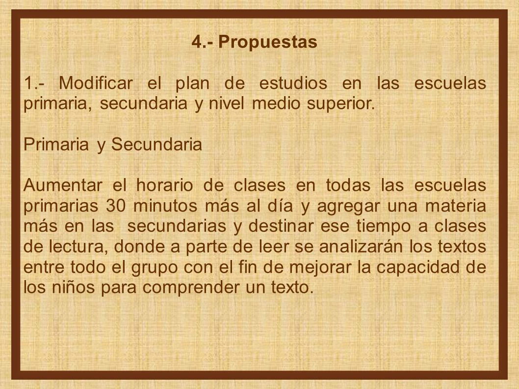 4.- Propuestas 1.- Modificar el plan de estudios en las escuelas primaria, secundaria y nivel medio superior.
