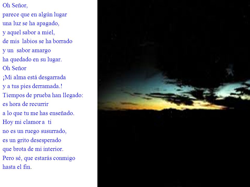 Oh Señor, parece que en algún lugar. una luz se ha apagado, y aquel sabor a miel, de mis labios se ha borrado.