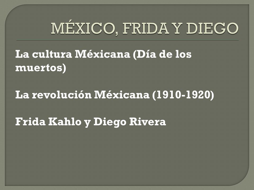 MÉXICO, FRIDA Y DIEGO La cultura Méxicana (Día de los muertos) La revolución Méxicana ( ) Frida Kahlo y Diego Rivera