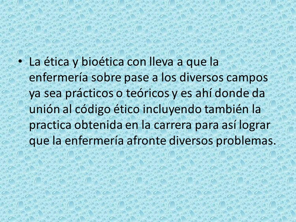 La ética y bioética con lleva a que la enfermería sobre pase a los diversos campos ya sea prácticos o teóricos y es ahí donde da unión al código ético incluyendo también la practica obtenida en la carrera para así lograr que la enfermería afronte diversos problemas.