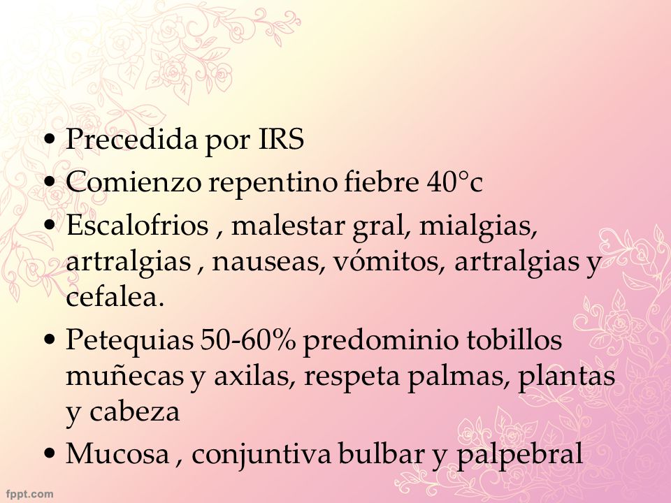 Precedida por IRS Comienzo repentino fiebre 40°c. Escalofrios , malestar gral, mialgias, artralgias , nauseas, vómitos, artralgias y cefalea.