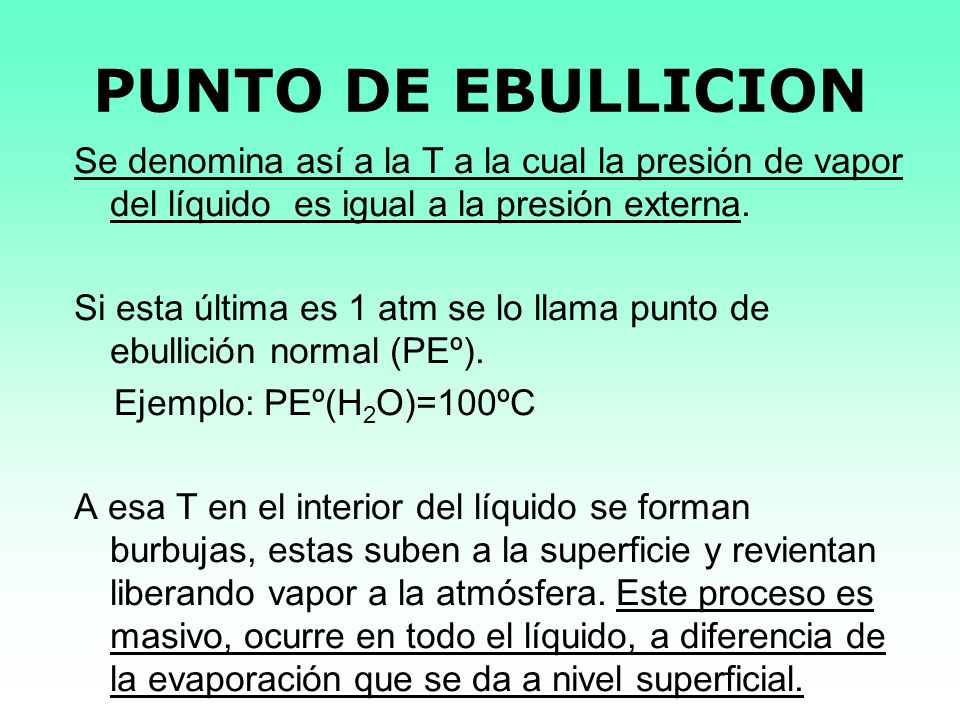 PUNTO DE EBULLICION Se denomina así a la T a la cual la presión de vapor del líquido es igual a la presión externa.
