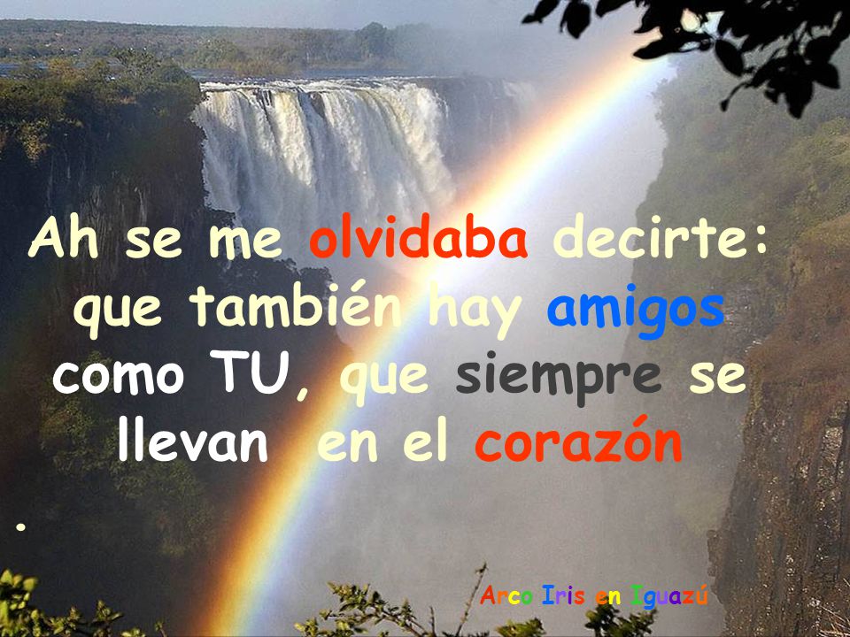 Ah se me olvidaba decirte: que también hay amigos como TU, que siempre se llevan en el corazón