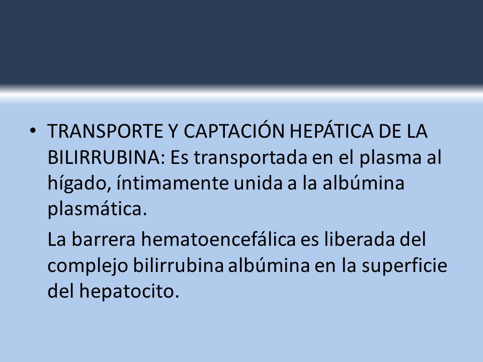 TRANSPORTE Y CAPTACIÓN HEPÁTICA DE LA BILIRRUBINA: Es transportada en el plasma al hígado, íntimamente unida a la albúmina plasmática.