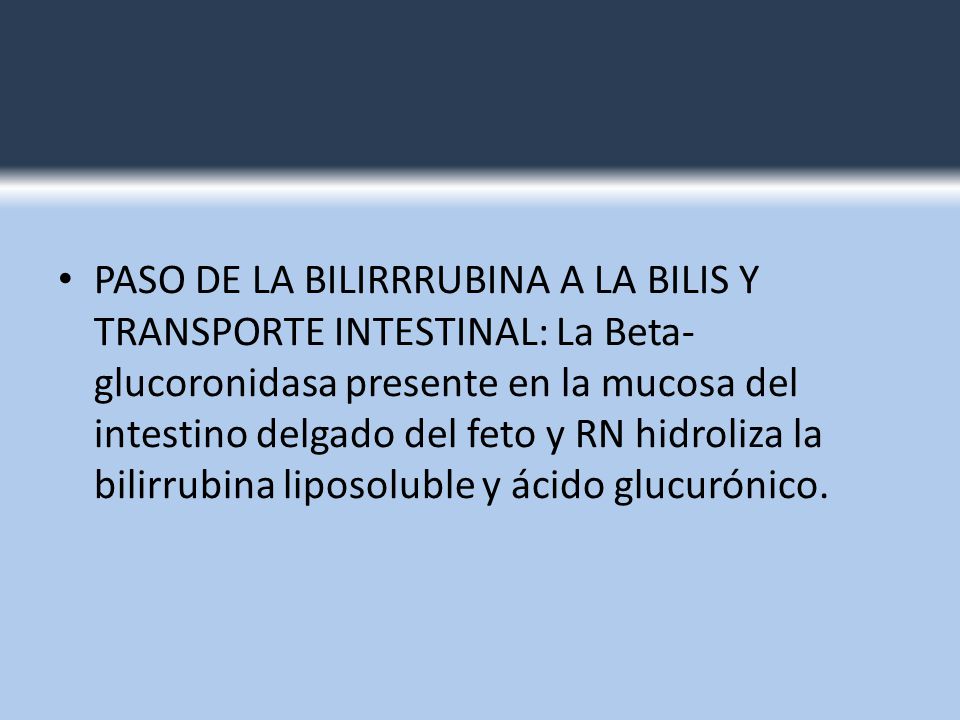 PASO DE LA BILIRRRUBINA A LA BILIS Y TRANSPORTE INTESTINAL: La Beta-glucoronidasa presente en la mucosa del intestino delgado del feto y RN hidroliza la bilirrubina liposoluble y ácido glucurónico.