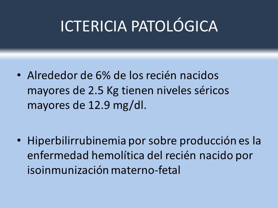 ICTERICIA PATOLÓGICA Alrededor de 6% de los recién nacidos mayores de 2.5 Kg tienen niveles séricos mayores de 12.9 mg/dl.
