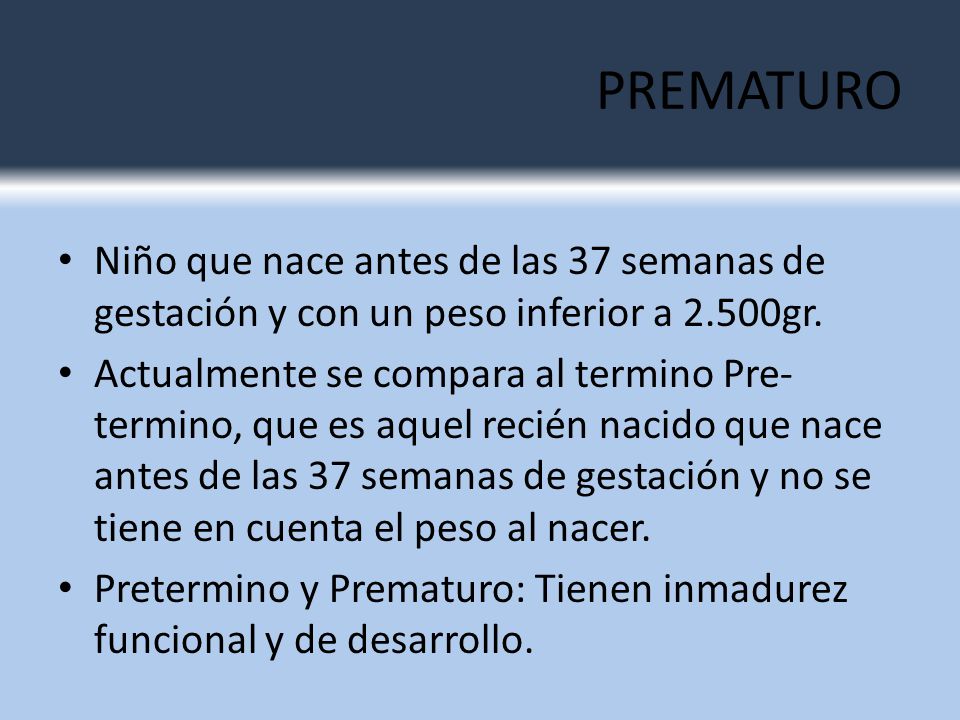 PREMATURO Niño que nace antes de las 37 semanas de gestación y con un peso inferior a 2.500gr.