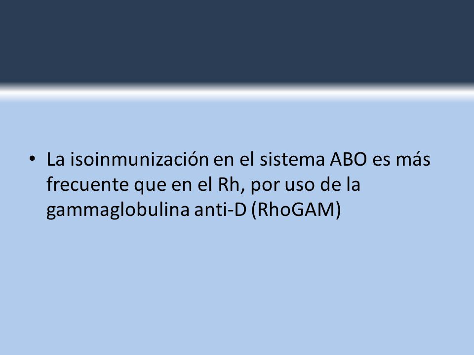 La isoinmunización en el sistema ABO es más frecuente que en el Rh, por uso de la gammaglobulina anti-D (RhoGAM)