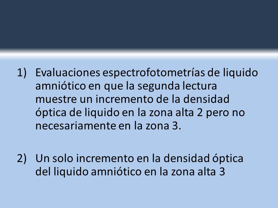 1) Evaluaciones espectrofotometrías de liquido amniótico en que la segunda lectura muestre un incremento de la densidad óptica de liquido en la zona alta 2 pero no necesariamente en la zona 3.