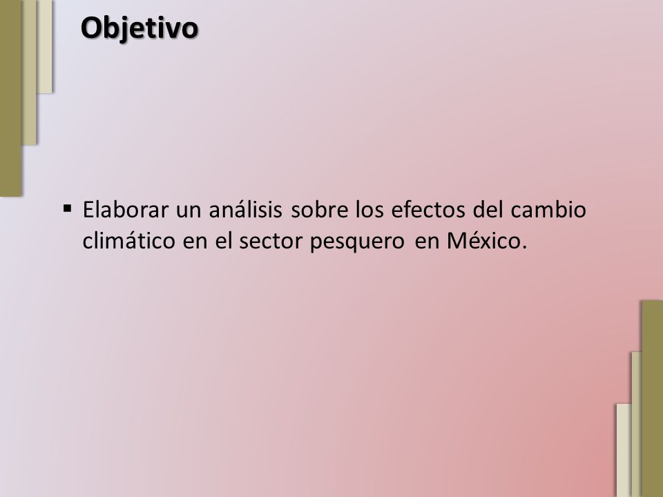 Objetivo Elaborar un análisis sobre los efectos del cambio climático en el sector pesquero en México.