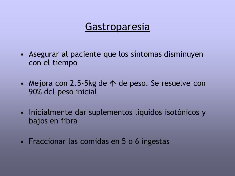 Gastroparesia Asegurar al paciente que los síntomas disminuyen con el tiempo. Mejora con 2.5-5kg de  de peso. Se resuelve con 90% del peso inicial.