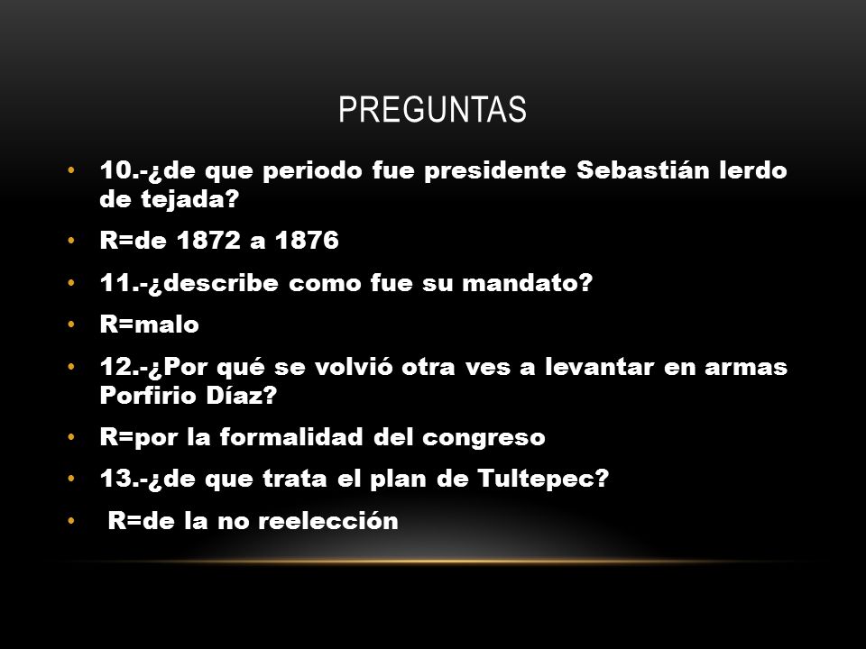 preguntas 10.-¿de que periodo fue presidente Sebastián lerdo de tejada R=de 1872 a ¿describe como fue su mandato