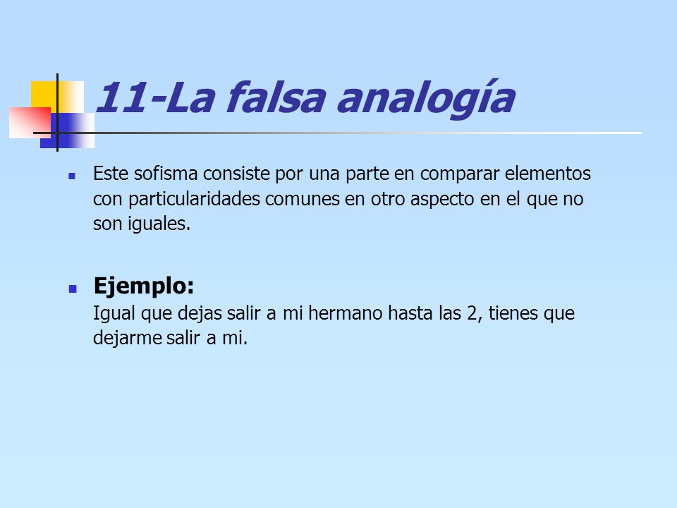 11-La falsa analogía Este sofisma consiste por una parte en comparar elementos con particularidades comunes en otro aspecto en el que no son iguales.