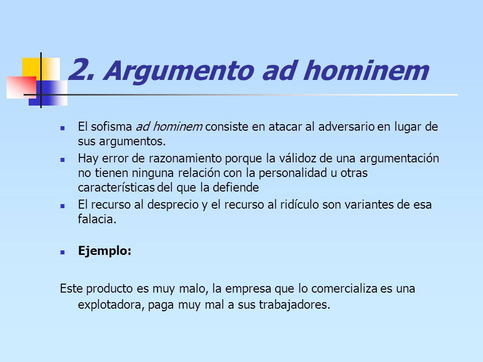 2. Argumento ad hominem El sofisma ad hominem consiste en atacar al adversario en lugar de sus argumentos.