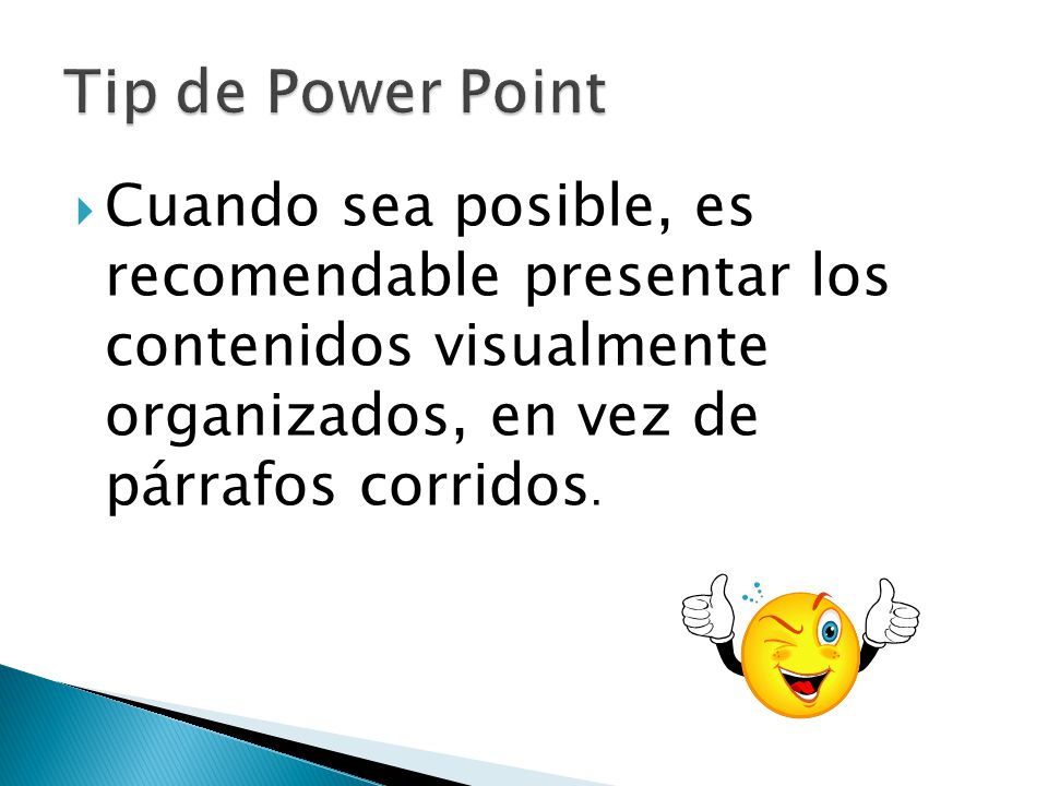 Tip de Power Point Cuando sea posible, es recomendable presentar los contenidos visualmente organizados, en vez de párrafos corridos.