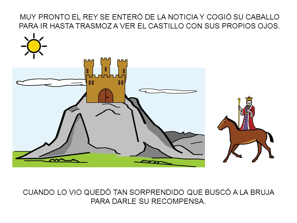MUY PRONTO EL REY SE ENTERÓ DE LA NOTICIA Y COGIÓ SU CABALLO PARA IR HASTA TRASMOZ A VER EL CASTILLO CON SUS PROPIOS OJOS.