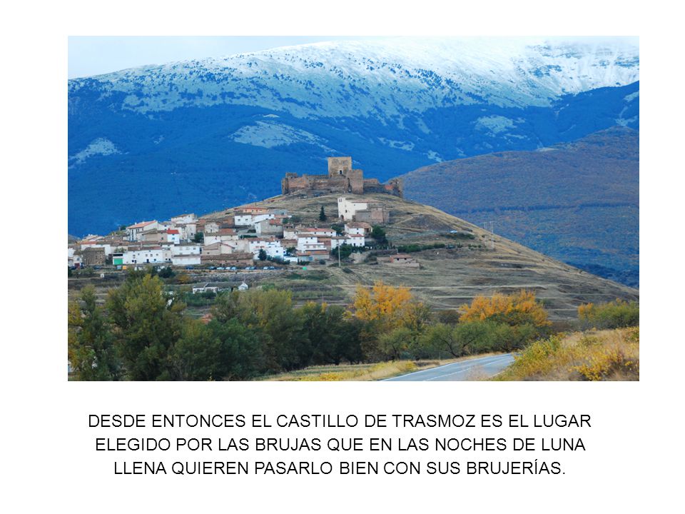 DESDE ENTONCES EL CASTILLO DE TRASMOZ ES EL LUGAR ELEGIDO POR LAS BRUJAS QUE EN LAS NOCHES DE LUNA LLENA QUIEREN PASARLO BIEN CON SUS BRUJERÍAS.