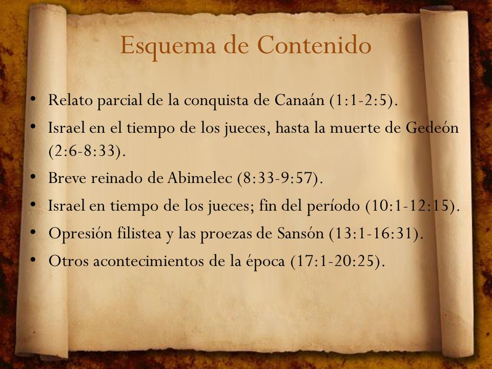 Esquema de Contenido Relato parcial de la conquista de Canaán (1:1-2:5). Israel en el tiempo de los jueces, hasta la muerte de Gedeón (2:6-8:33).