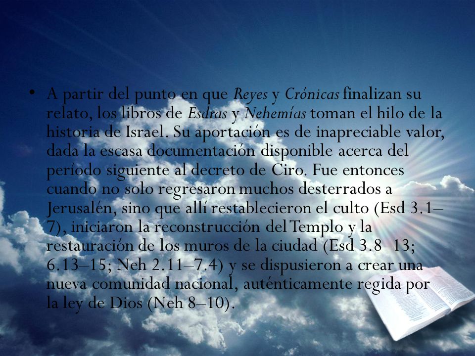 A partir del punto en que Reyes y Crónicas finalizan su relato, los libros de Esdras y Nehemías toman el hilo de la historia de Israel.
