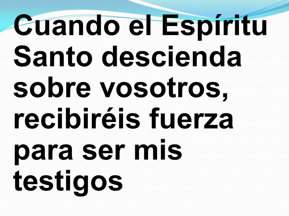 Cuando el Espíritu Santo descienda sobre vosotros, recibiréis fuerza para ser mis testigos