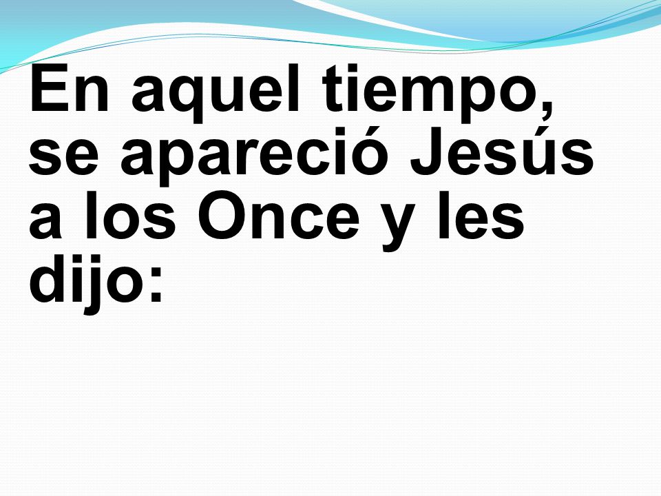 En aquel tiempo, se apareció Jesús a los Once y les dijo: