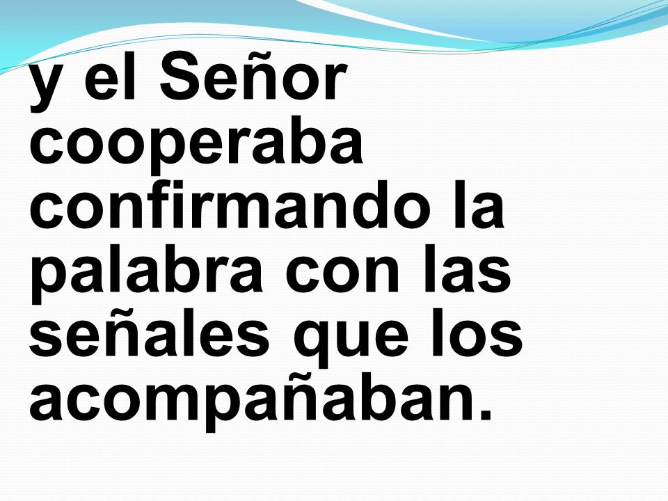 y el Señor cooperaba confirmando la palabra con las señales que los acompañaban.
