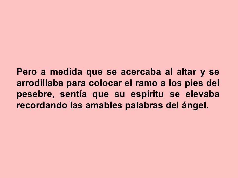 Pero a medida que se acercaba al altar y se arrodillaba para colocar el ramo a los pies del pesebre, sentía que su espíritu se elevaba recordando las amables palabras del ángel.