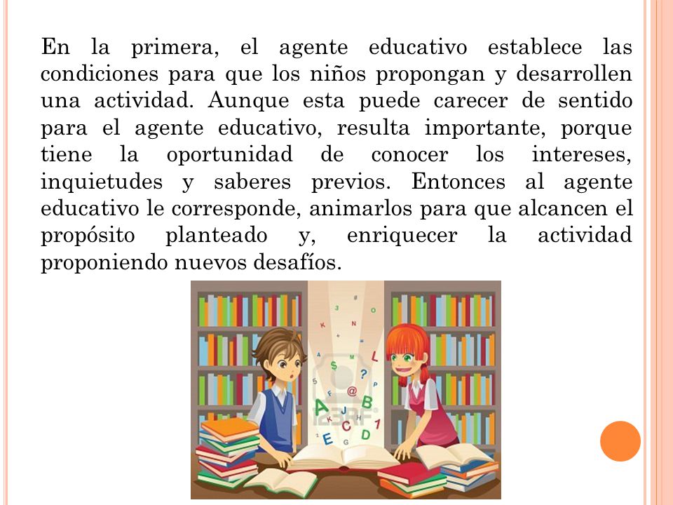En la primera, el agente educativo establece las condiciones para que los niños propongan y desarrollen una actividad.