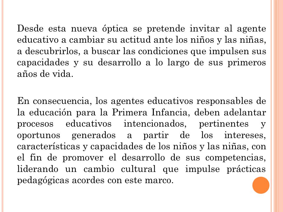 Desde esta nueva óptica se pretende invitar al agente educativo a cambiar su actitud ante los niños y las niñas, a descubrirlos, a buscar las condiciones que impulsen sus capacidades y su desarrollo a lo largo de sus primeros años de vida.