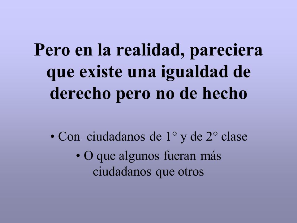 Pero en la realidad, pareciera que existe una igualdad de derecho pero no de hecho