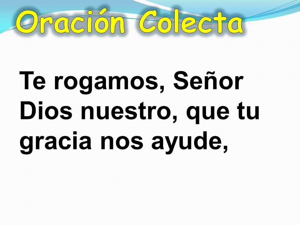 Oración Colecta Te rogamos, Señor Dios nuestro, que tu gracia nos ayude,