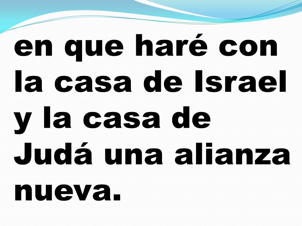 en que haré con la casa de Israel y la casa de Judá una alianza nueva.
