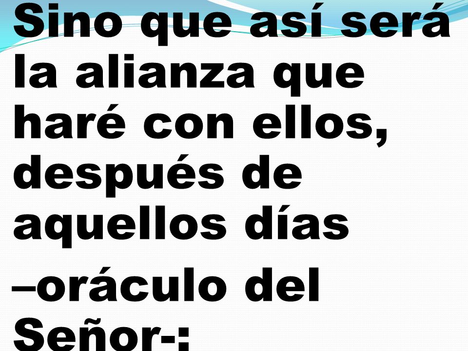 Sino que así será la alianza que haré con ellos, después de aquellos días –oráculo del Señor-:
