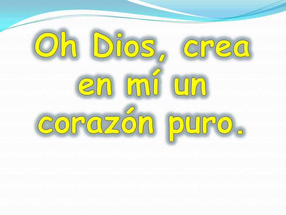 Oh Dios, crea en mí un corazón puro.