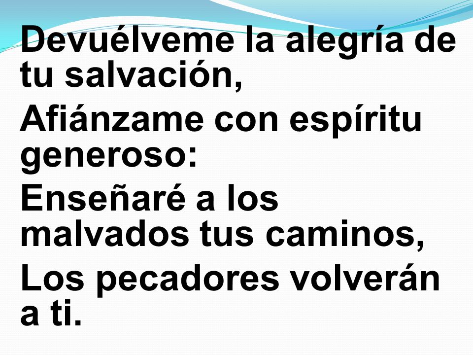 Devuélveme la alegría de tu salvación, Afiánzame con espíritu generoso: Enseñaré a los malvados tus caminos, Los pecadores volverán a ti.