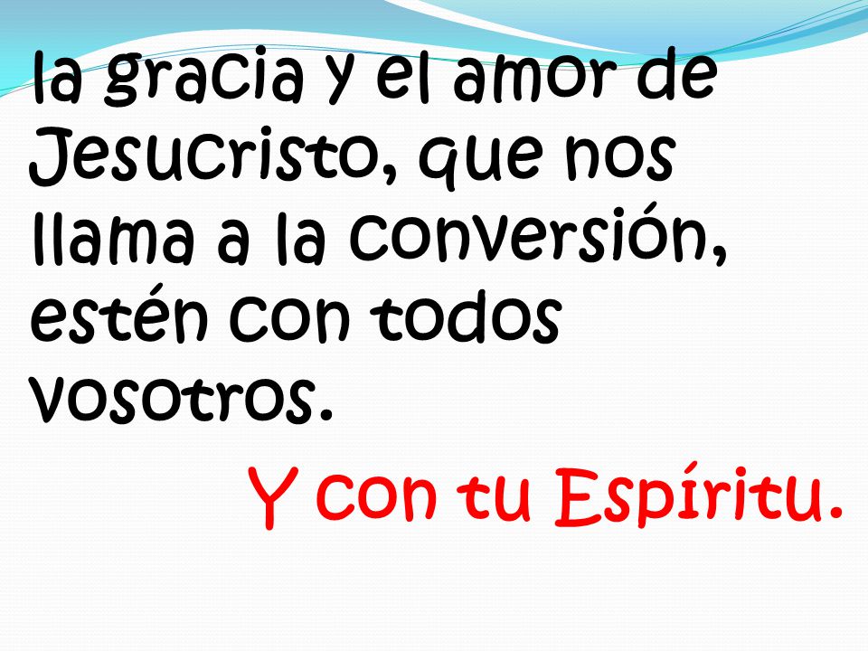 la gracia y el amor de Jesucristo, que nos llama a la conversión, estén con todos vosotros.