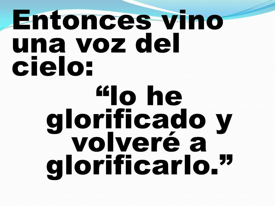 Entonces vino una voz del cielo: lo he glorificado y volveré a glorificarlo.