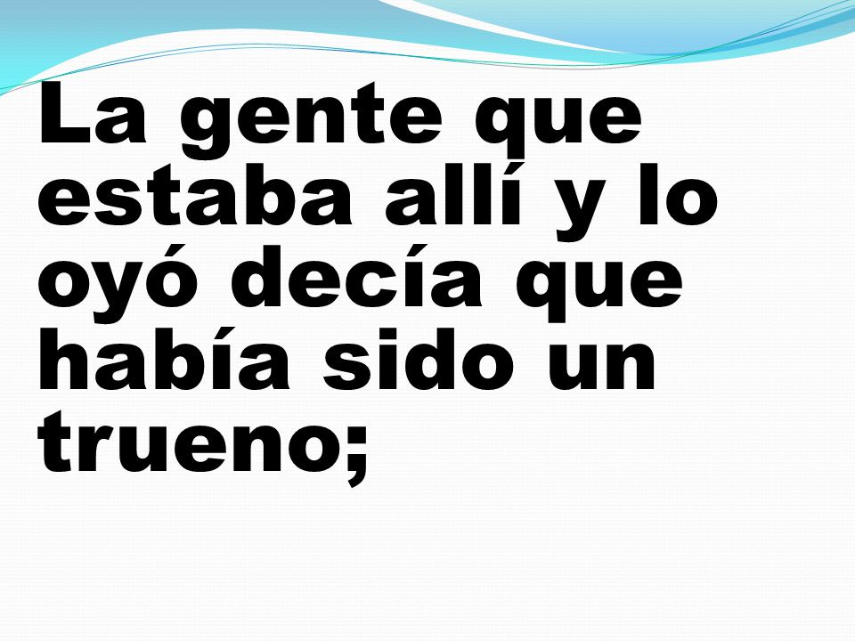 La gente que estaba allí y lo oyó decía que había sido un trueno;