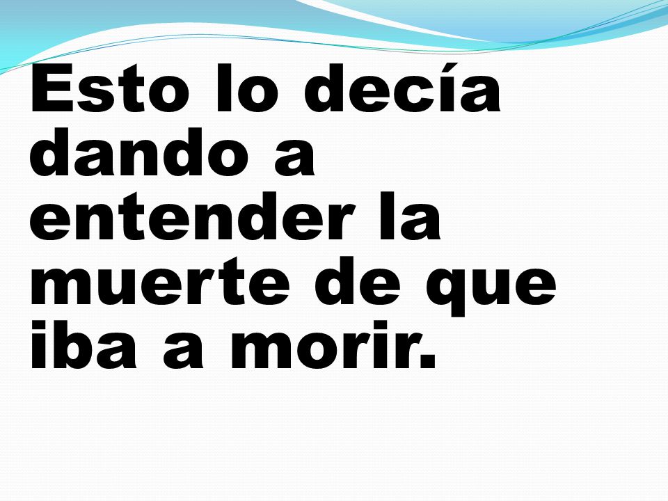 Esto lo decía dando a entender la muerte de que iba a morir.